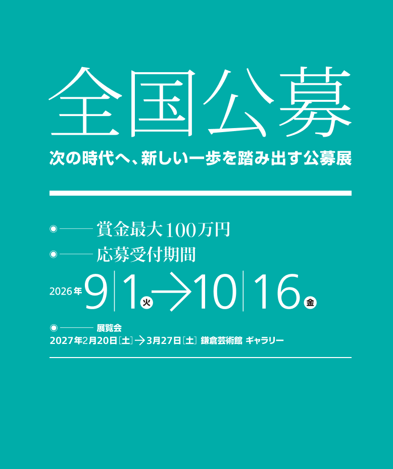 全国公募　次の時代へ、新しい一歩を踏み出す公募展　賞金最大100蔓延　応募受付期間　2026年9/1～10/16　展覧会2027年2月20日土～3月27日土　鎌倉芸術館ギャラリー